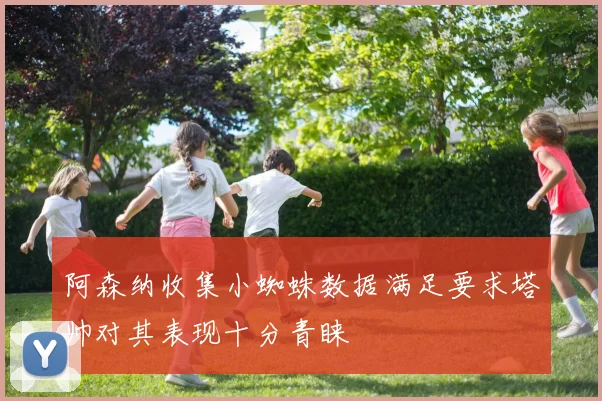 阿森纳收集小蜘蛛数据满足要求塔帅对其表现十分青睐