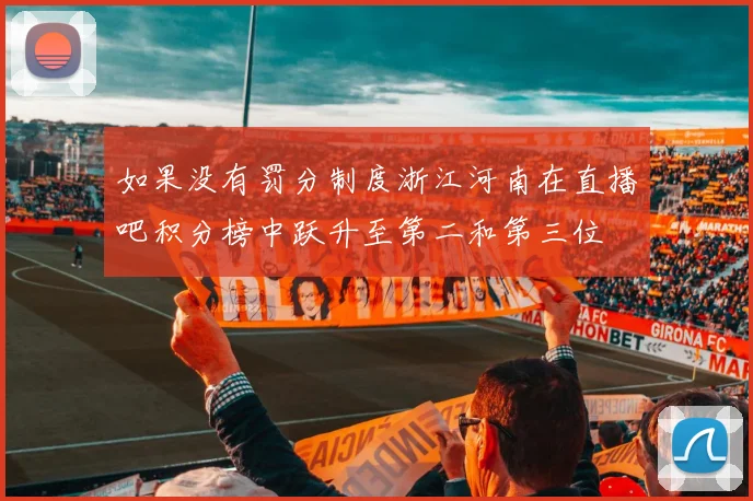 如果没有罚分制度浙江河南在直播吧积分榜中跃升至第二和第三位