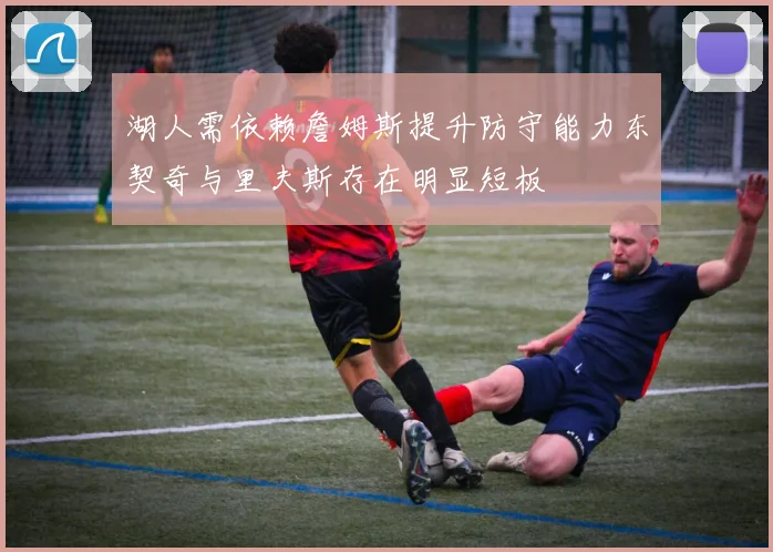 湖人需依赖詹姆斯提升防守能力东契奇与里夫斯存在明显短板