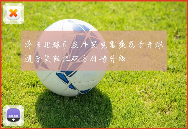 泽卡进球引发冲突克雷桑急于开球遭李昊阻拦双方对峙升级