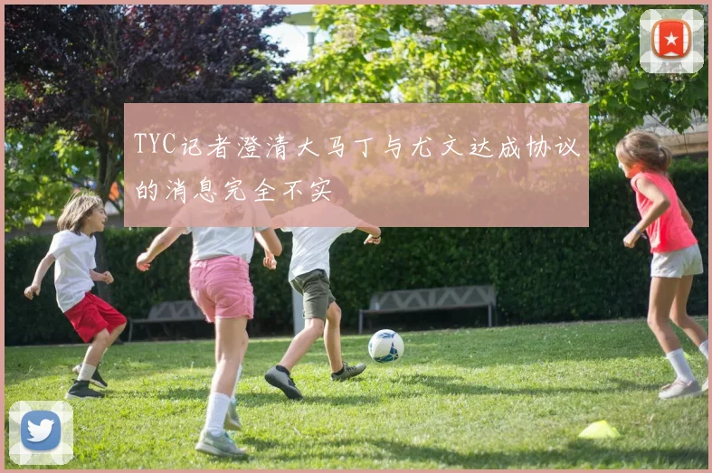 TYC记者澄清大马丁与尤文达成协议的消息完全不实