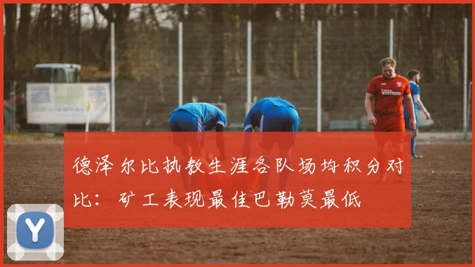 德泽尔比执教生涯各队场均积分对比：矿工表现最佳巴勒莫最低
