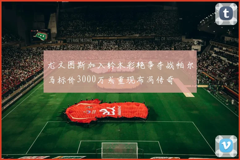 尤文图斯加入铃木彩艳争夺战帕尔马标价3000万或重现布冯传奇