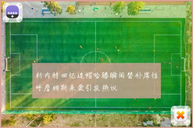 科内特回忆追帽哈滕瞬间替补席惊呼詹姆斯来袭引发热议